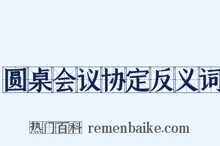 圆桌会议协定反义词是什么意思的图片